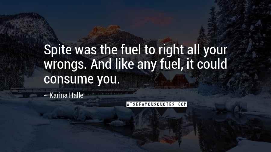 Karina Halle Quotes: Spite was the fuel to right all your wrongs. And like any fuel, it could consume you.