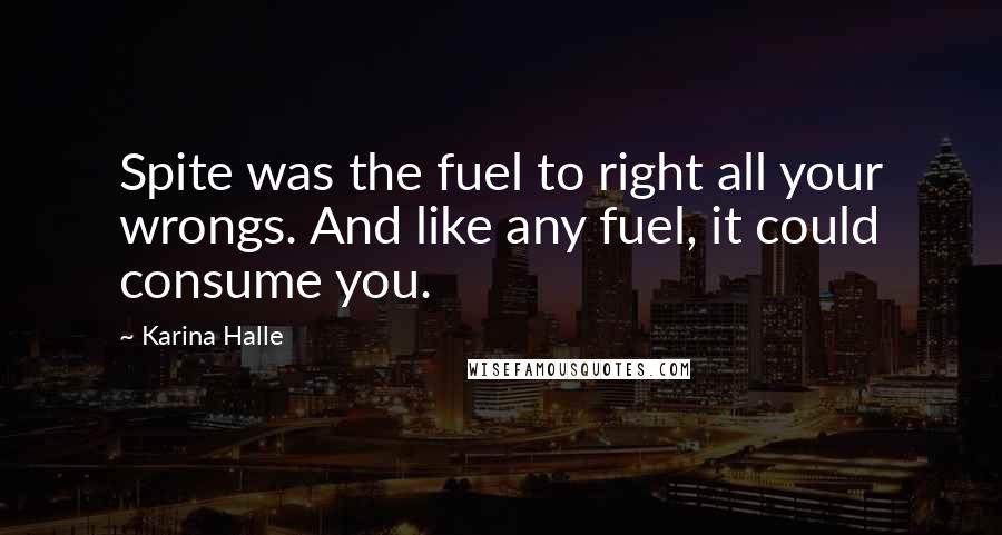 Karina Halle Quotes: Spite was the fuel to right all your wrongs. And like any fuel, it could consume you.