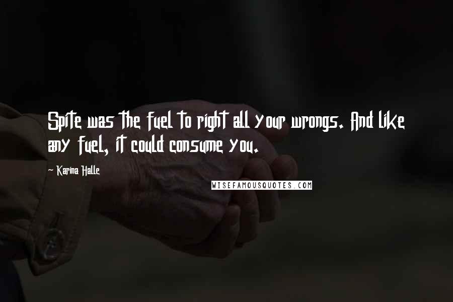 Karina Halle Quotes: Spite was the fuel to right all your wrongs. And like any fuel, it could consume you.