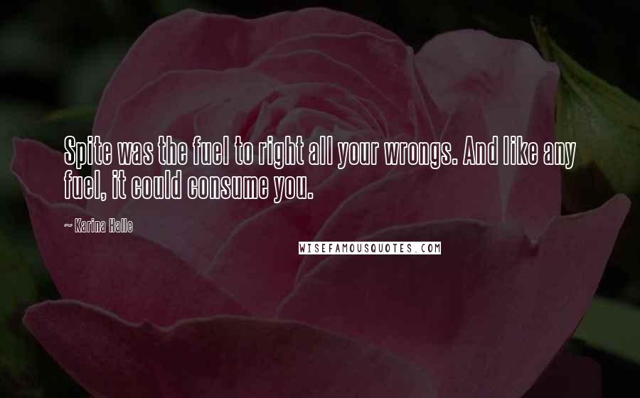 Karina Halle Quotes: Spite was the fuel to right all your wrongs. And like any fuel, it could consume you.