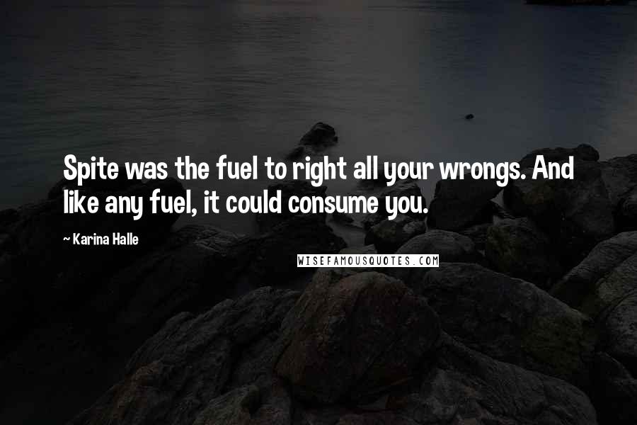 Karina Halle Quotes: Spite was the fuel to right all your wrongs. And like any fuel, it could consume you.