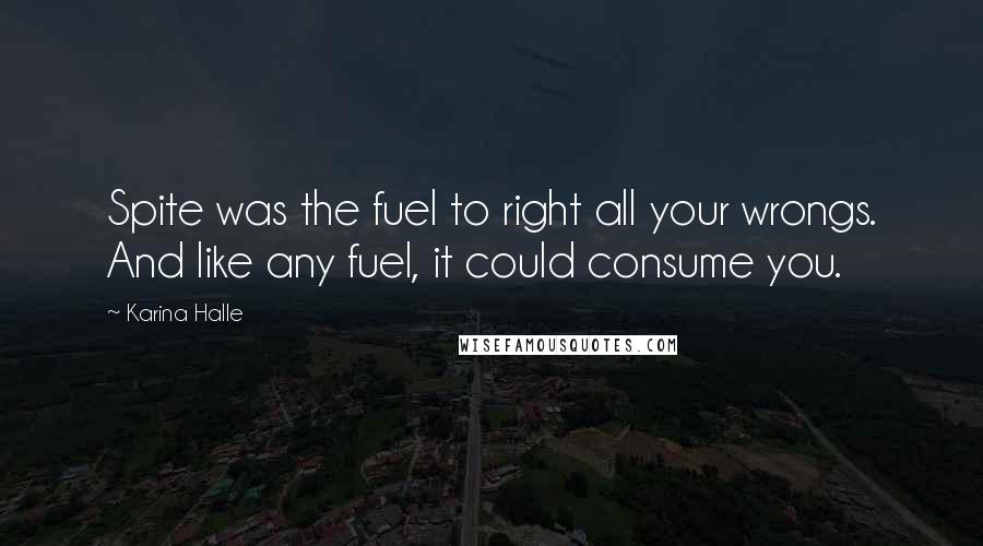 Karina Halle Quotes: Spite was the fuel to right all your wrongs. And like any fuel, it could consume you.