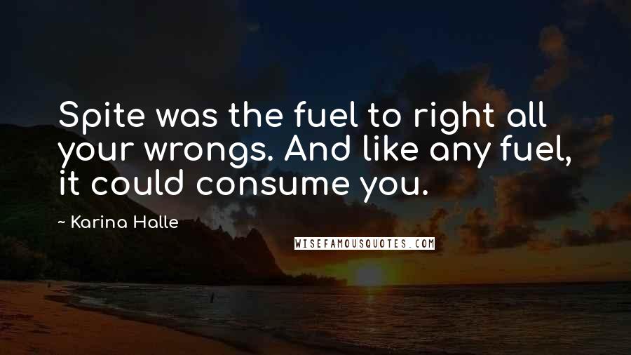 Karina Halle Quotes: Spite was the fuel to right all your wrongs. And like any fuel, it could consume you.