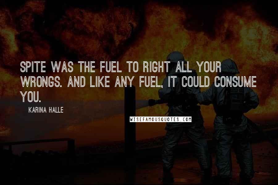 Karina Halle Quotes: Spite was the fuel to right all your wrongs. And like any fuel, it could consume you.