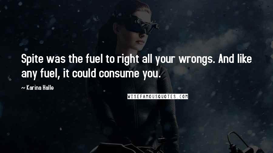 Karina Halle Quotes: Spite was the fuel to right all your wrongs. And like any fuel, it could consume you.