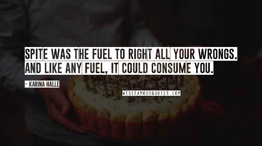 Karina Halle Quotes: Spite was the fuel to right all your wrongs. And like any fuel, it could consume you.