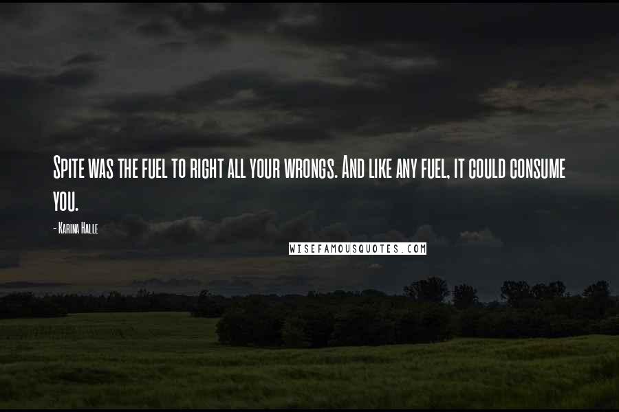 Karina Halle Quotes: Spite was the fuel to right all your wrongs. And like any fuel, it could consume you.