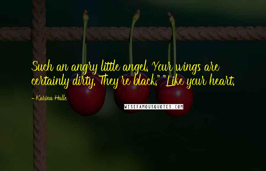 Karina Halle Quotes: Such an angry little angel. Your wings are certainly dirty. They're black." "Like your heart.