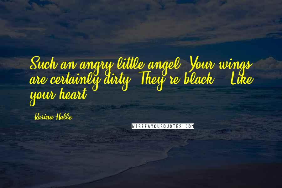 Karina Halle Quotes: Such an angry little angel. Your wings are certainly dirty. They're black." "Like your heart.