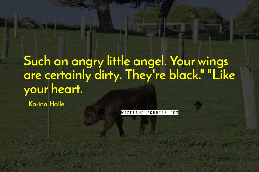 Karina Halle Quotes: Such an angry little angel. Your wings are certainly dirty. They're black." "Like your heart.