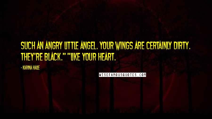 Karina Halle Quotes: Such an angry little angel. Your wings are certainly dirty. They're black." "Like your heart.