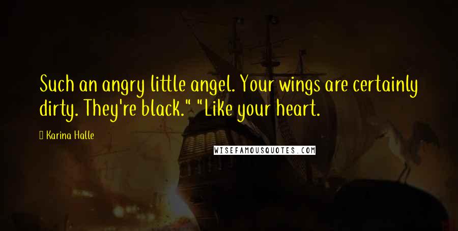 Karina Halle Quotes: Such an angry little angel. Your wings are certainly dirty. They're black." "Like your heart.