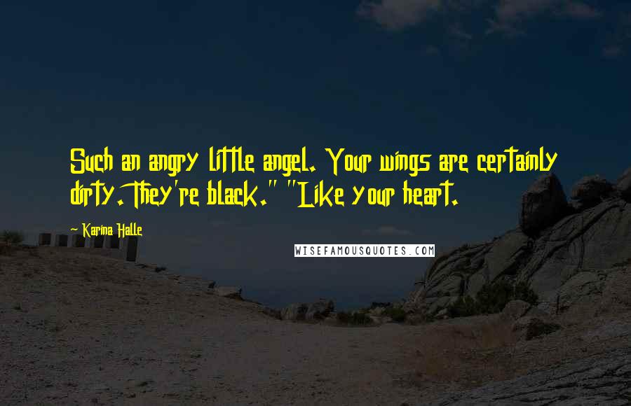 Karina Halle Quotes: Such an angry little angel. Your wings are certainly dirty. They're black." "Like your heart.