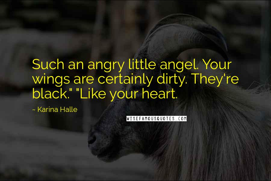 Karina Halle Quotes: Such an angry little angel. Your wings are certainly dirty. They're black." "Like your heart.