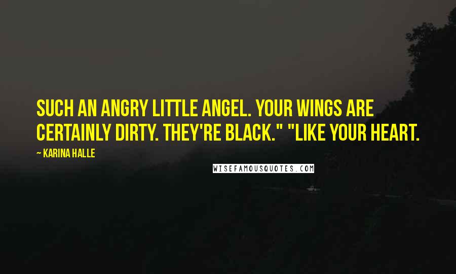 Karina Halle Quotes: Such an angry little angel. Your wings are certainly dirty. They're black." "Like your heart.