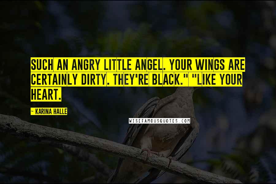 Karina Halle Quotes: Such an angry little angel. Your wings are certainly dirty. They're black." "Like your heart.
