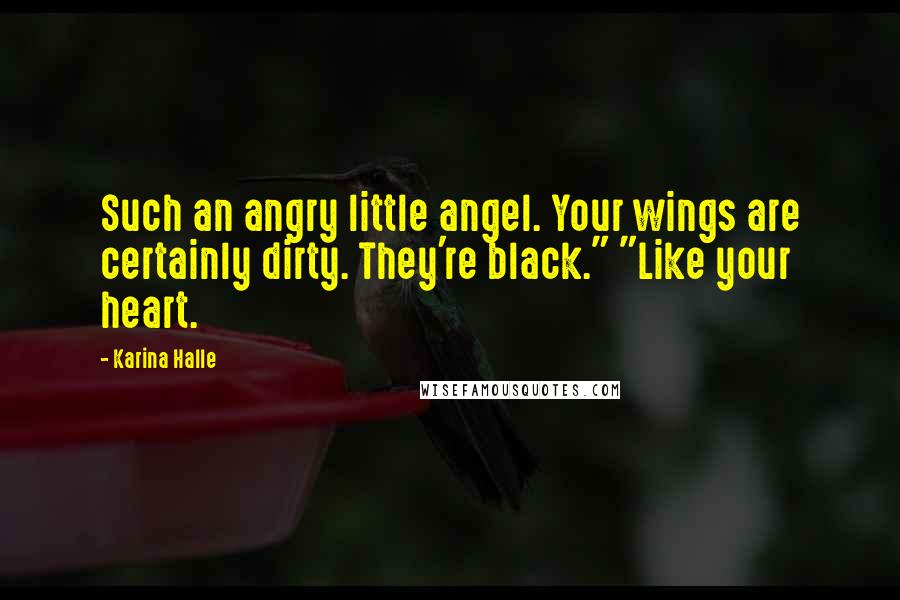 Karina Halle Quotes: Such an angry little angel. Your wings are certainly dirty. They're black." "Like your heart.