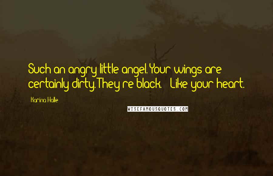 Karina Halle Quotes: Such an angry little angel. Your wings are certainly dirty. They're black." "Like your heart.