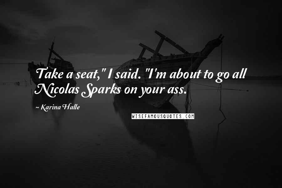 Karina Halle Quotes: Take a seat," I said. "I'm about to go all Nicolas Sparks on your ass.