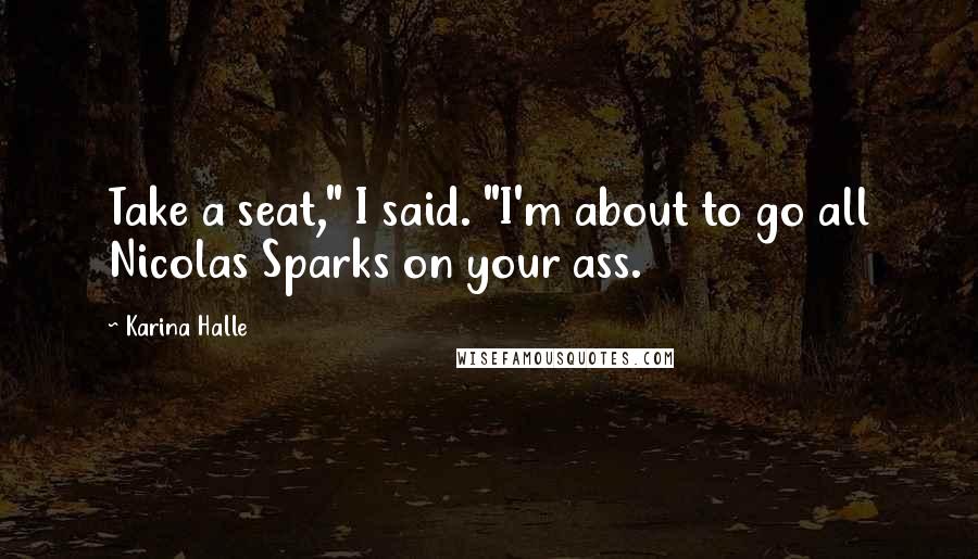Karina Halle Quotes: Take a seat," I said. "I'm about to go all Nicolas Sparks on your ass.