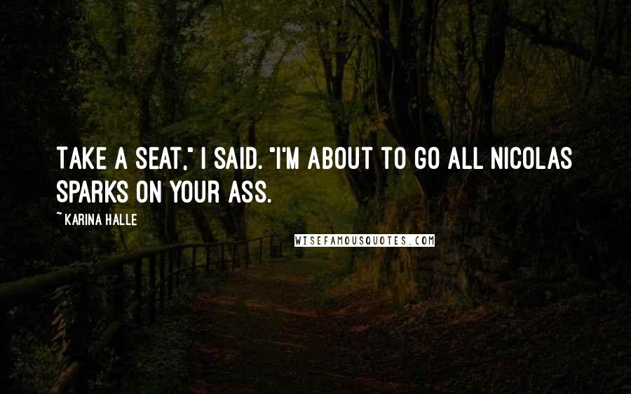 Karina Halle Quotes: Take a seat," I said. "I'm about to go all Nicolas Sparks on your ass.