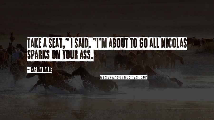 Karina Halle Quotes: Take a seat," I said. "I'm about to go all Nicolas Sparks on your ass.