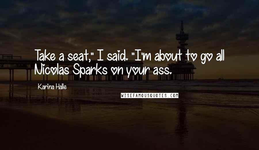 Karina Halle Quotes: Take a seat," I said. "I'm about to go all Nicolas Sparks on your ass.