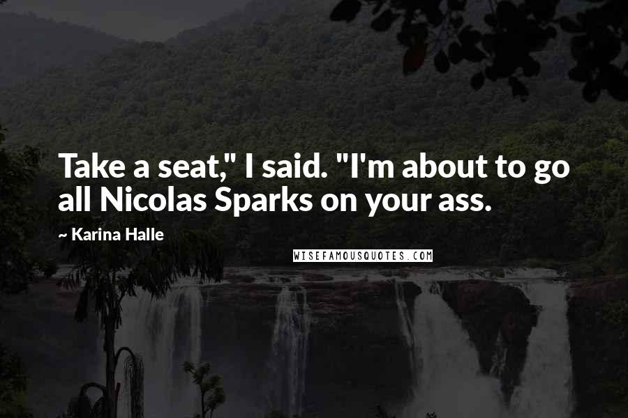 Karina Halle Quotes: Take a seat," I said. "I'm about to go all Nicolas Sparks on your ass.
