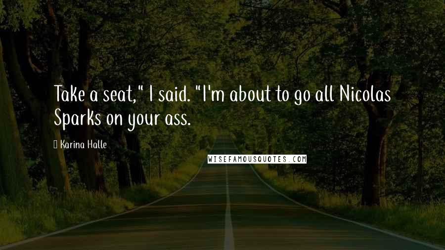Karina Halle Quotes: Take a seat," I said. "I'm about to go all Nicolas Sparks on your ass.