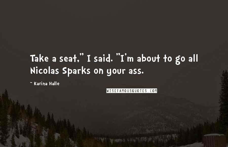 Karina Halle Quotes: Take a seat," I said. "I'm about to go all Nicolas Sparks on your ass.