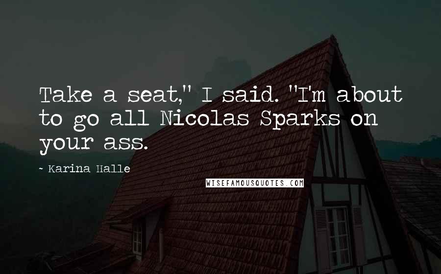 Karina Halle Quotes: Take a seat," I said. "I'm about to go all Nicolas Sparks on your ass.