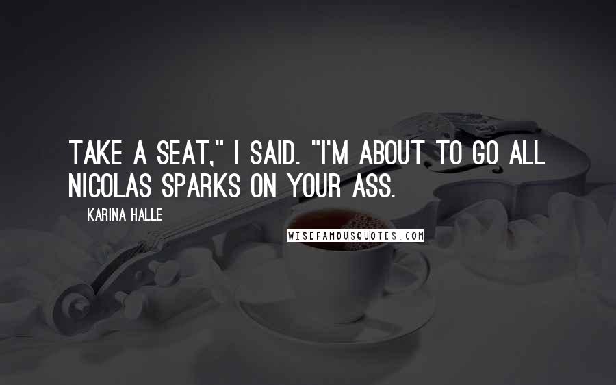 Karina Halle Quotes: Take a seat," I said. "I'm about to go all Nicolas Sparks on your ass.