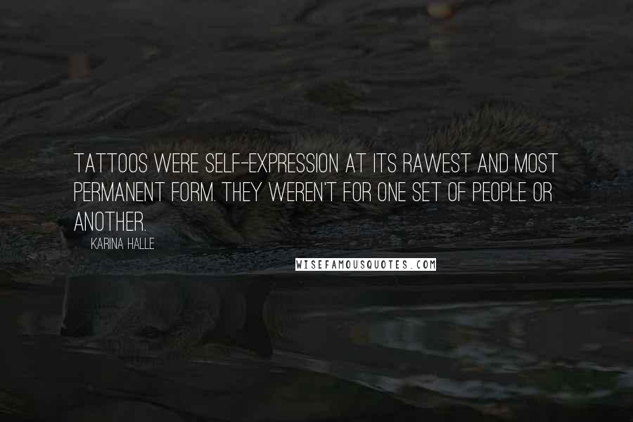 Karina Halle Quotes: Tattoos were self-expression at its rawest and most permanent form. They weren't for one set of people or another.