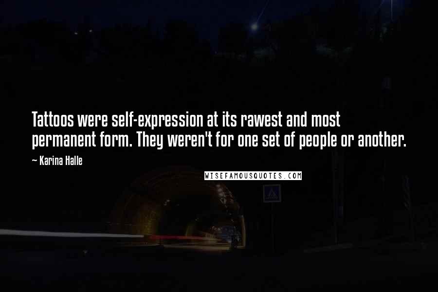 Karina Halle Quotes: Tattoos were self-expression at its rawest and most permanent form. They weren't for one set of people or another.