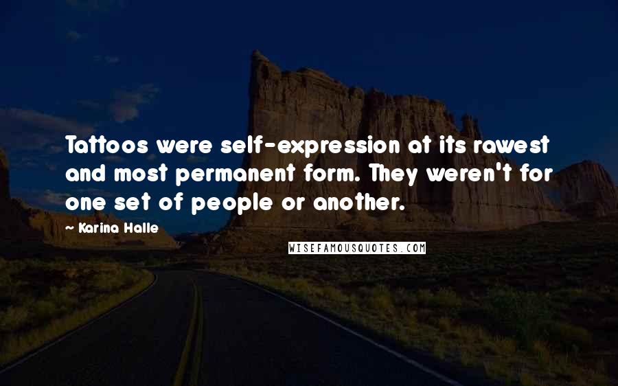 Karina Halle Quotes: Tattoos were self-expression at its rawest and most permanent form. They weren't for one set of people or another.