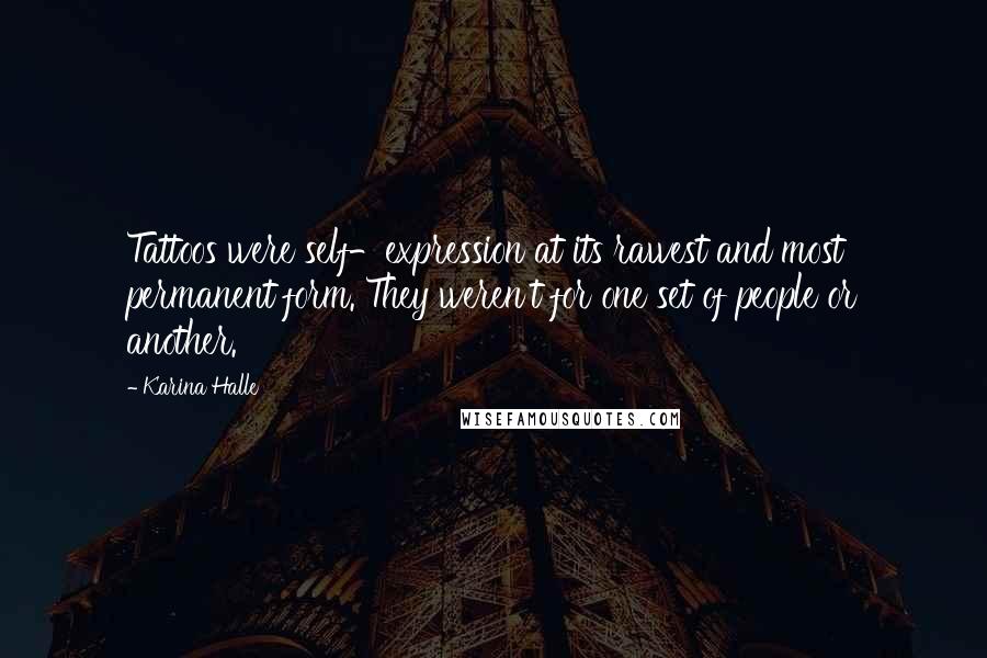 Karina Halle Quotes: Tattoos were self-expression at its rawest and most permanent form. They weren't for one set of people or another.