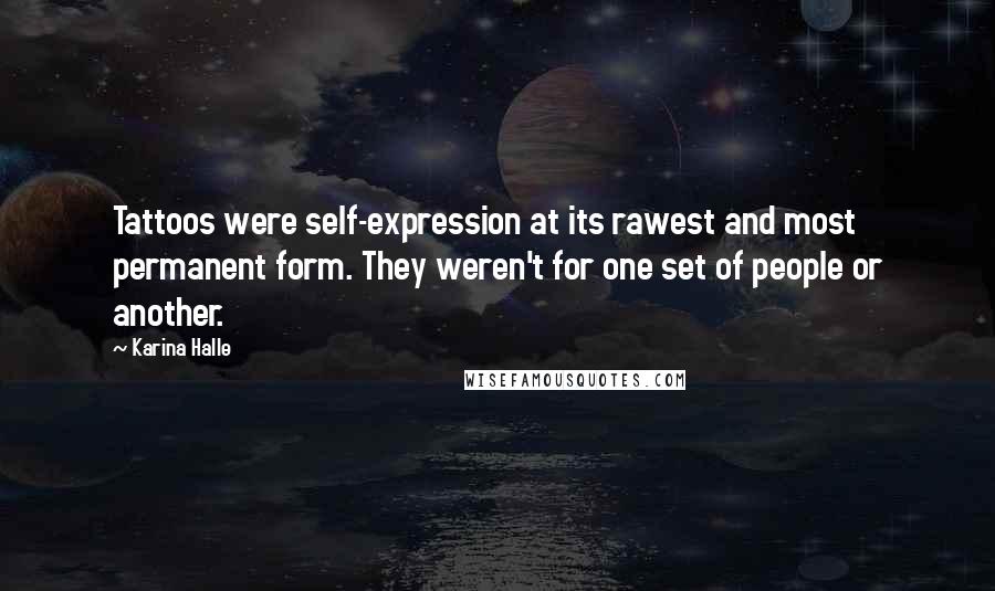 Karina Halle Quotes: Tattoos were self-expression at its rawest and most permanent form. They weren't for one set of people or another.