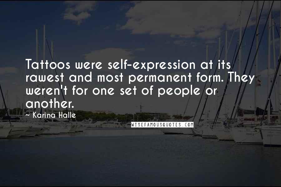 Karina Halle Quotes: Tattoos were self-expression at its rawest and most permanent form. They weren't for one set of people or another.