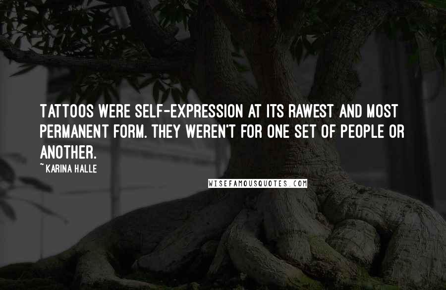 Karina Halle Quotes: Tattoos were self-expression at its rawest and most permanent form. They weren't for one set of people or another.