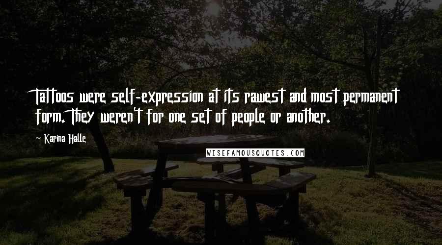 Karina Halle Quotes: Tattoos were self-expression at its rawest and most permanent form. They weren't for one set of people or another.