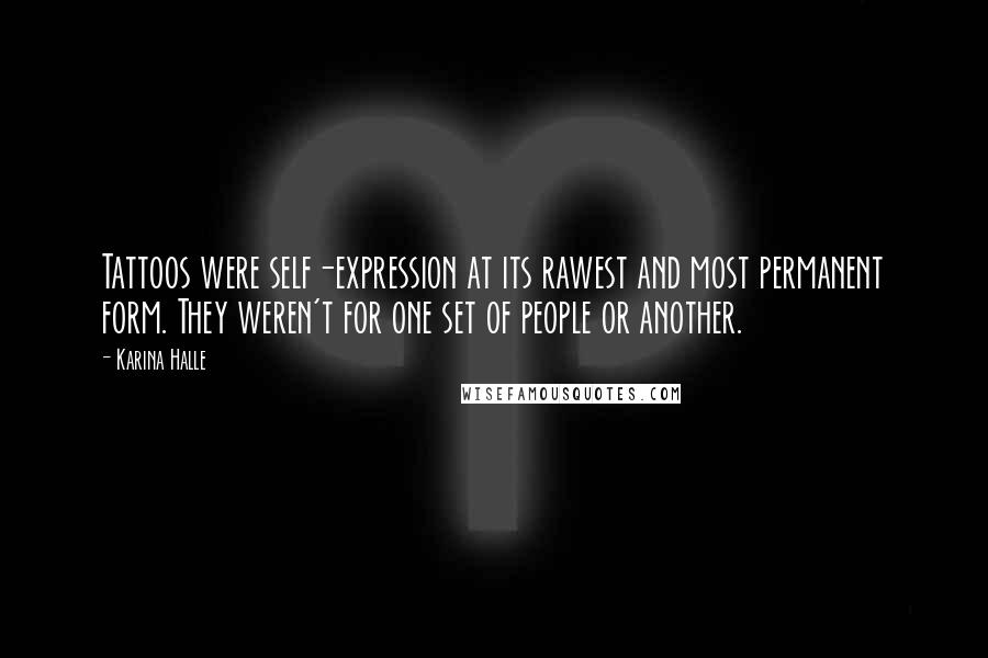 Karina Halle Quotes: Tattoos were self-expression at its rawest and most permanent form. They weren't for one set of people or another.