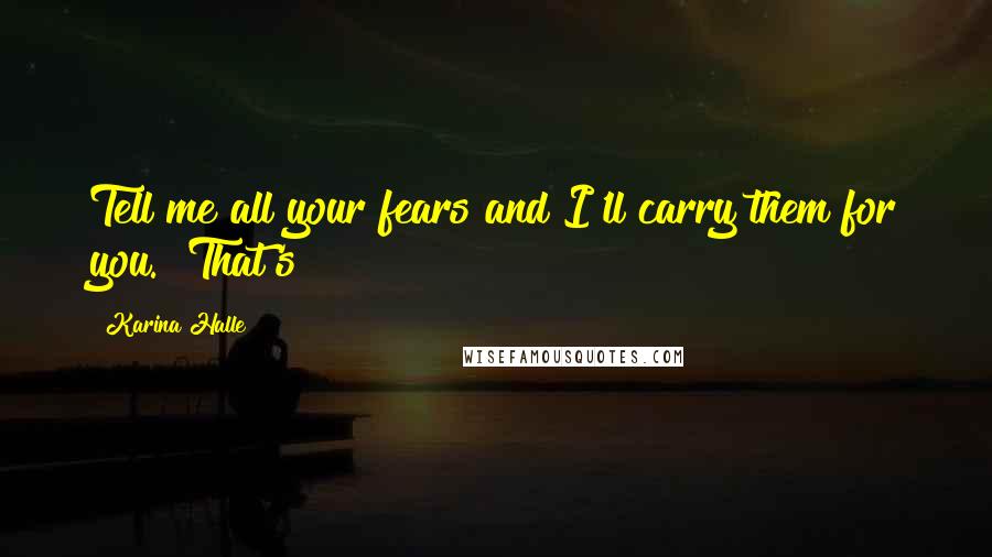 Karina Halle Quotes: Tell me all your fears and I'll carry them for you." That's