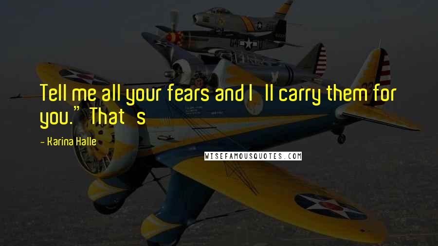 Karina Halle Quotes: Tell me all your fears and I'll carry them for you." That's