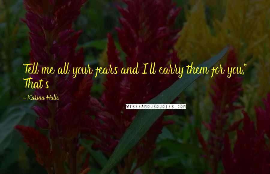 Karina Halle Quotes: Tell me all your fears and I'll carry them for you." That's