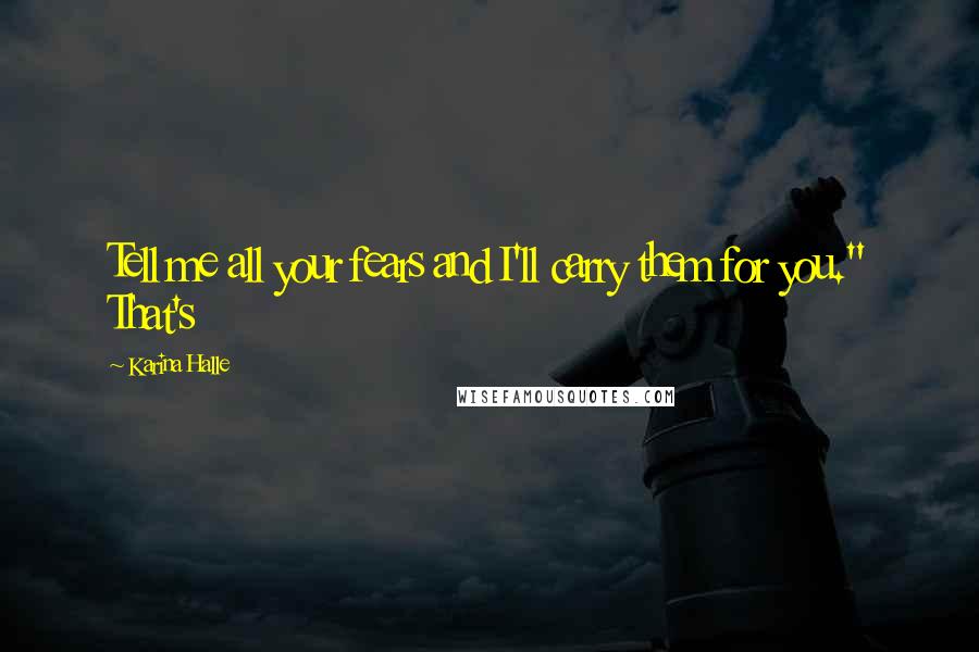 Karina Halle Quotes: Tell me all your fears and I'll carry them for you." That's