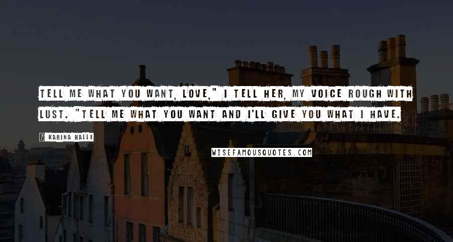 Karina Halle Quotes: Tell me what you want, love," I tell her, my voice rough with lust. "Tell me what you want and I'll give you what I have.