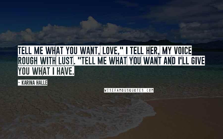 Karina Halle Quotes: Tell me what you want, love," I tell her, my voice rough with lust. "Tell me what you want and I'll give you what I have.