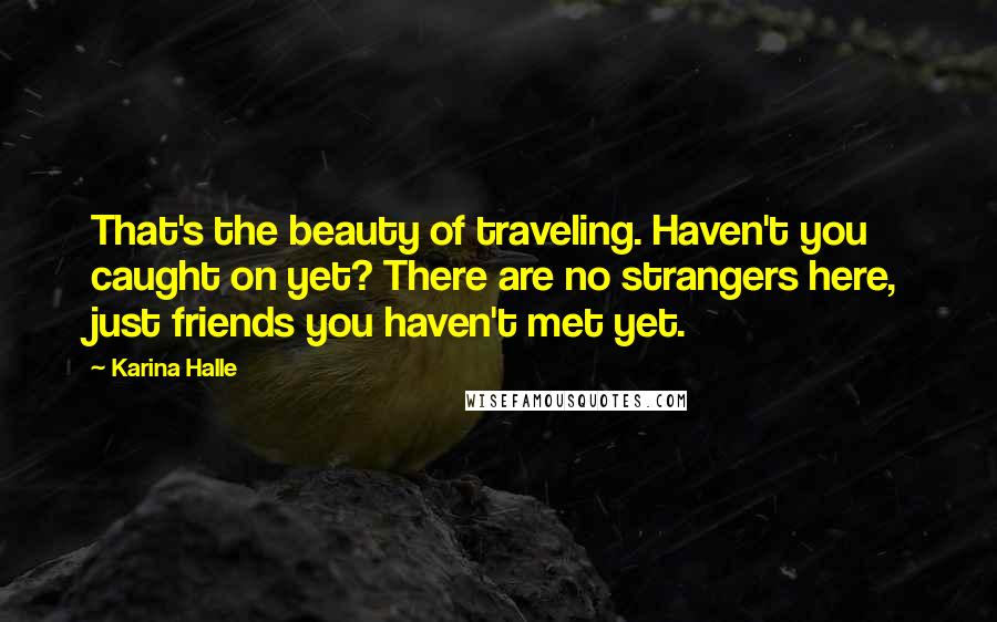 Karina Halle Quotes: That's the beauty of traveling. Haven't you caught on yet? There are no strangers here, just friends you haven't met yet.