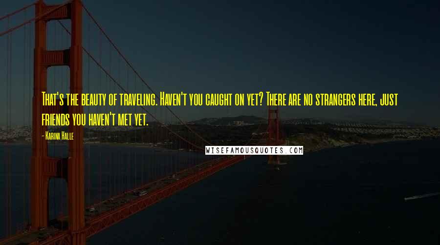 Karina Halle Quotes: That's the beauty of traveling. Haven't you caught on yet? There are no strangers here, just friends you haven't met yet.