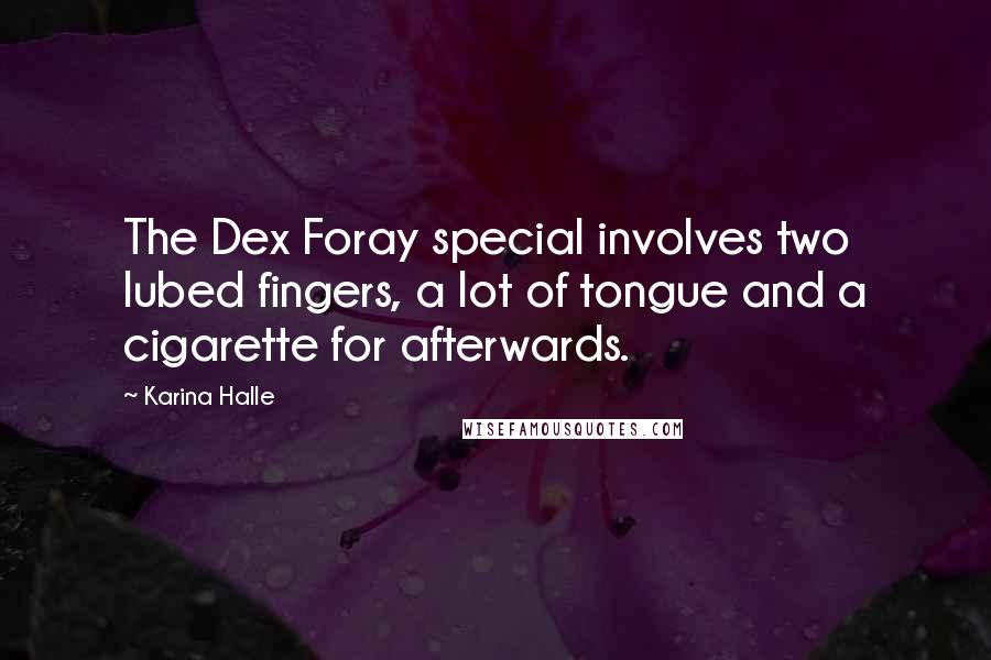 Karina Halle Quotes: The Dex Foray special involves two lubed fingers, a lot of tongue and a cigarette for afterwards.